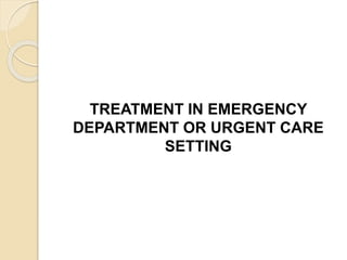 TREATMENT IN EMERGENCY
DEPARTMENT OR URGENT CARE
SETTING
 