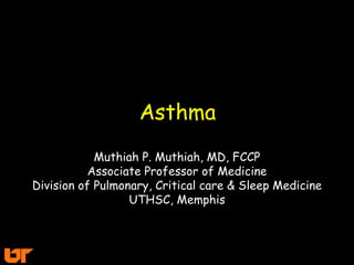 Asthma Muthiah P. Muthiah, MD, FCCP Associate Professor of Medicine Division of Pulmonary, Critical care & Sleep Medicine UTHSC, Memphis 