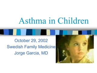 Asthma in Children

   October 29, 2002
Swedish Family Medicine
   Jorge Garcia, MD
 