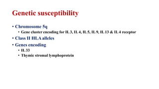 Genetic susceptibility
• Chromosome 5q
• Gene cluster encoding for IL3, IL4, IL5, IL9, IL13 & IL4 receptor
• Class II HLAalleles
• Genes encoding
• IL33
• Thymic stromal lymphoprotein
 