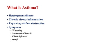 What is Asthma?
• Heterogenous disease
• Chronic airway inflammation
• Expiratory airflow obstruction
• Symptoms
• Wheezing
• Shortness of breath
• Chest tightness
• cough
 