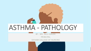 ASTHMA - PATHOLOGY
BY : MS. SAILI GAUDE
PRINCIPAL
SHIVAM COLLEGE OF NURSING
 