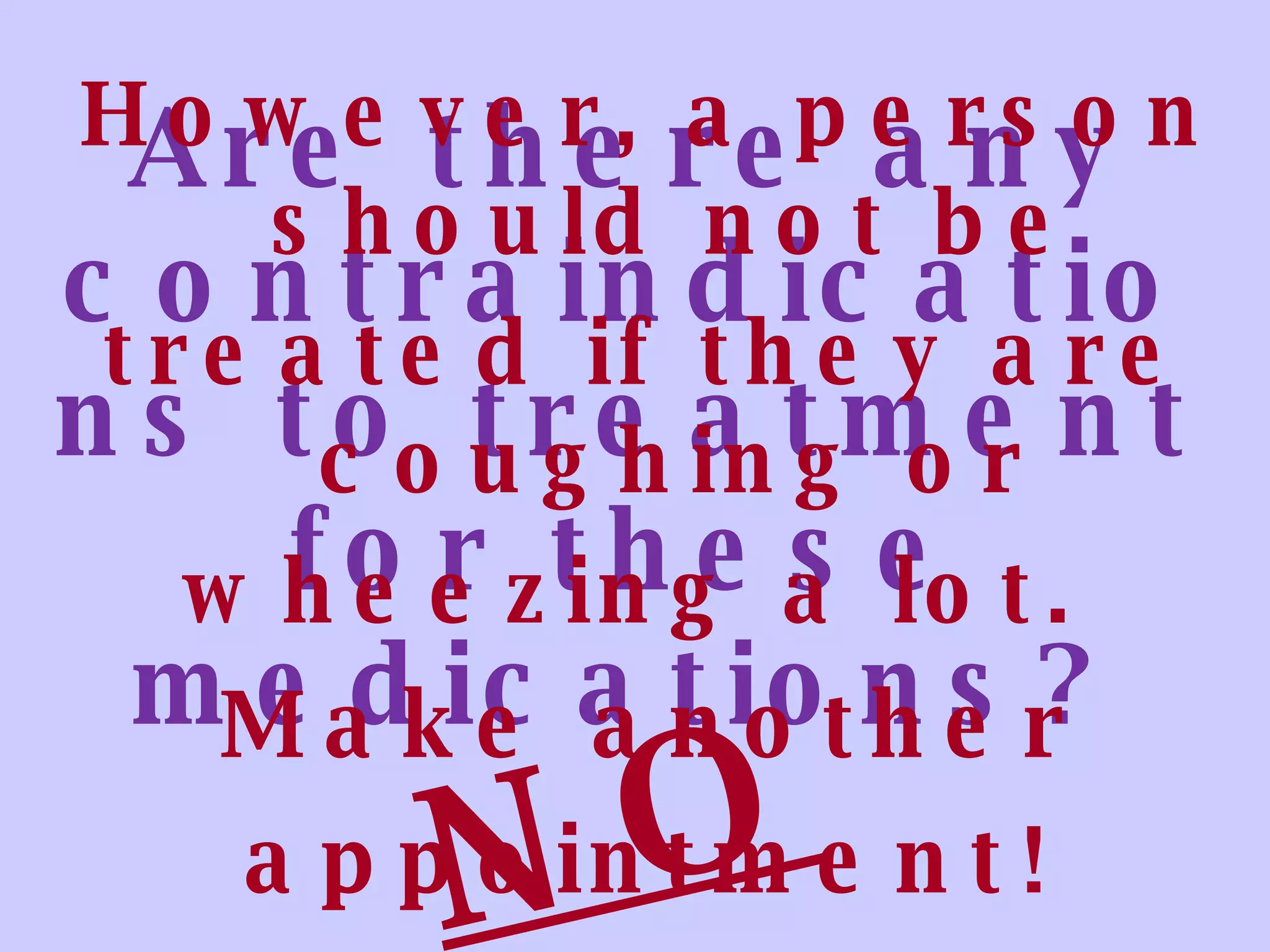 NO Are there any contraindications to treatment for these medications? However, a person should not be treated if they are coughing or wheezing a lot.  Make another appointment! 