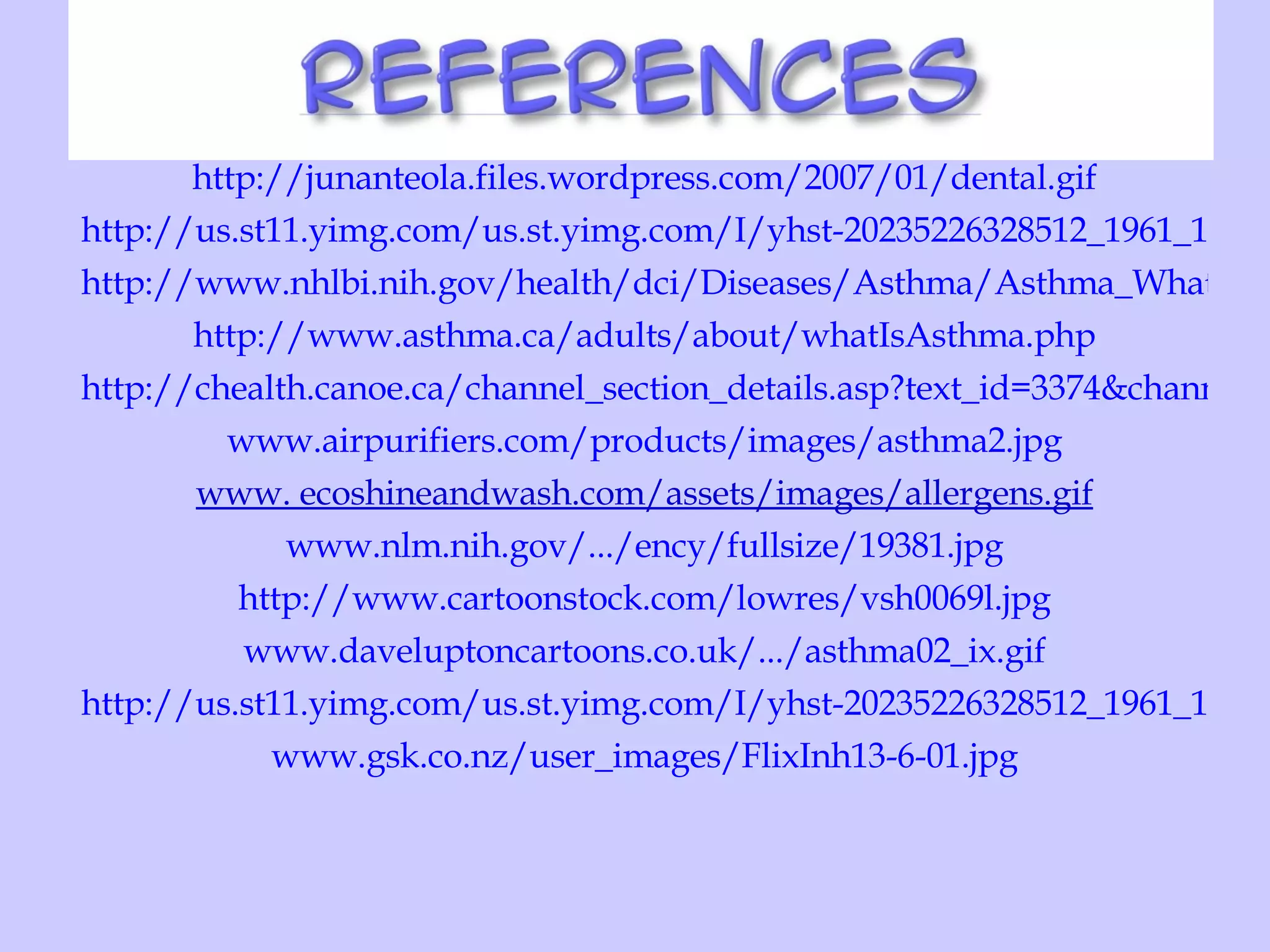 http://junanteola.files.wordpress.com/2007/01/dental.gif http://us.st11.yimg.com/us.st.yimg.com/I/yhst-20235226328512_1961_14829220 http://www.nhlbi.nih.gov/health/dci/Diseases/Asthma/Asthma_WhatIs.html http://www.asthma.ca/adults/about/whatIsAsthma.php http://chealth.canoe.ca/channel_section_details.asp?text_id=3374&channel_id=2014&relation_id=18604 www.airpurifiers.com/products/images/asthma2.jpg www. ecoshineandwash.com/assets/images/allergens.gif www.nlm.nih.gov/.../ency/fullsize/19381.jpg http://www.cartoonstock.com/lowres/vsh0069l.jpg www.daveluptoncartoons.co.uk/.../asthma02_ix.gif http://us.st11.yimg.com/us.st.yimg.com/I/yhst-20235226328512_1961_14829220 www.gsk.co.nz/user_images/FlixInh13-6-01.jpg 