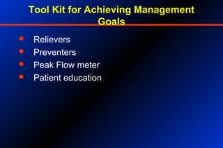 Tool Kit for Achieving Management
Goals
 Relievers
 Preventers
 Peak Flow meter
 Patient education
 