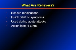 What Are Relievers?
- Rescue medications
- Quick relief of symptoms
- Used during acute attacks
- Action lasts 4-6 hrs
 
