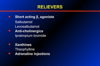 RELIEVERS
 Short acting β2 agonists
Salbutamol
Levosalbutamol
 Anti-cholinergics
Ipratropium bromide
 Xanthines
Theophylline
 Adrenaline injections
 
