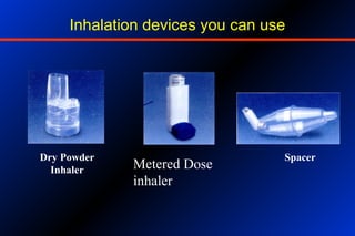 SpacerDry Powder
Inhaler Metered Dose
inhaler
Inhalation devices you can use
 