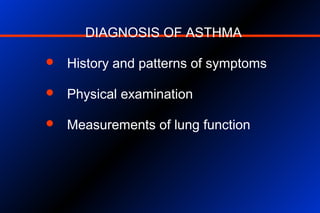 DIAGNOSIS OF ASTHMA
 History and patterns of symptoms
 Physical examination
 Measurements of lung function
 