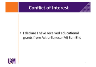 Conﬂict	
  of	
  Interest	
  

•  I	
  declare	
  I	
  have	
  received	
  educa6onal	
  
grants	
  from	
  Astra-­‐Zeneca	
  (M)	
  Sdn	
  Bhd	
  

2	
  

 
