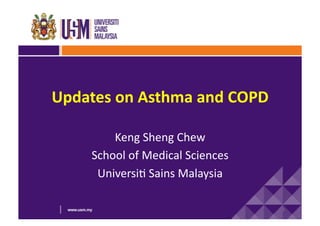 Updates	
  on	
  Asthma	
  and	
  COPD	
  
Keng	
  Sheng	
  Chew	
  
School	
  of	
  Medical	
  Sciences	
  
Universi6	
  Sains	
  Malaysia	
  
1	
  

 