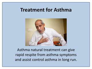 Treatment for Asthma
Asthma natural treatment can give
rapid respite from asthma symptoms
and assist control asthma in long run.
 