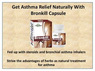 Get Asthma Relief Naturally With
Bronkill Capsule
Fed up with steroids and bronchial asthma inhalers
Strive the advantages of herbs as natural treatment
for asthma
 