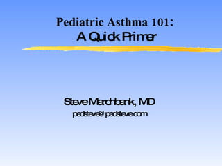Pediatric Asthma 101 :  A Quick Primer Steve Marchbank, MD [email_address] 