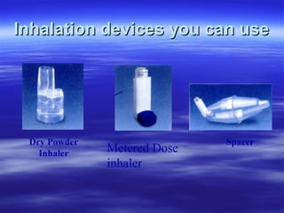 Inhalation devices you can use




 Dry Powder                  Spacer
   Inhaler    Metered Dose
              inhaler
 