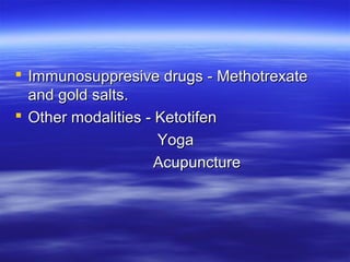  Immunosuppresive drugs - Methotrexate
  and gold salts.
 Other modalities - Ketotifen
                     Yoga
                     Acupuncture
 