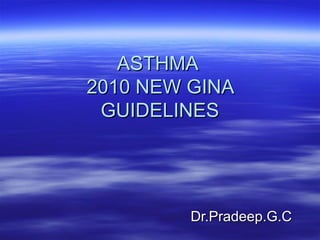 ASTHMA
2010 NEW GINA
 GUIDELINES




         Dr.Pradeep.G.C
 