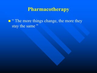 Pharmacotherapy
 “ The more things change, the more they
stay the same ”
 