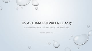 US ASTHMA PREVALENCE 2017
EXPLORATORY ANALYSIS AND PREDICTIVE MODELING
ANH DO – SPRING 2019
 