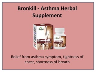 Bronkill - Asthma Herbal
Supplement
Relief from asthma symptom, tightness of
chest, shortness of breath
 