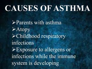 CAUSES OF ASTHMA
Parents with asthma
Atopy
Childhood respiratory
infections
Exposure to allergens or
infections while the immune
system is developing
 