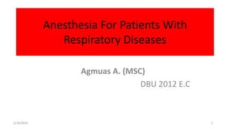 Anesthesia For Patients With
Respiratory Diseases
Agmuas A. (MSC)
DBU 2012 E.C
5/18/2023 1
 