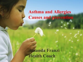 Asthma and Allergies
                  Causes and prevention



Asthma and Allergies
Total Health Clinic
Cnr Sauvignon Pde, Brygon Creek Drive
Upper Coomera
                  Amanda Franzi
                  Health Coach
 