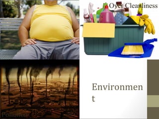 Obesity        Over Cleanliness




            Environmen
            t
Pollution
 
