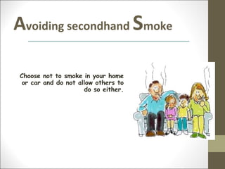 Avoiding secondhand Smoke

Choose not to smoke in your home
 or car and do not allow others to
                     do so either.
 