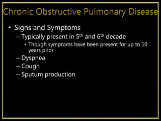 • Signs and Symptoms
– Typically present in 5th and 6th decade
• Though symptoms have been present for up to 10
years prior
– Dyspnea
– Cough
– Sputum production
 