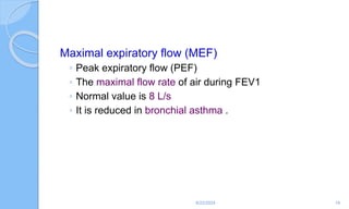 Maximal expiratory flow (MEF)
◦ Peak expiratory flow (PEF)
◦ The maximal flow rate of air during FEV1
◦ Normal value is 8 L/s
◦ It is reduced in bronchial asthma .
6/22/2024 19
 