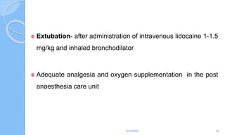 Extubation- after administration of intravenous lidocaine 1-1.5
mg/kg and inhaled bronchodilator
Adequate analgesia and oxygen supplementation in the post
anaesthesia care unit
6/22/2024 58
 