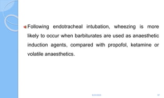 Following endotracheal intubation, wheezing is more
likely to occur when barbiturates are used as anaesthetic
induction agents, compared with propofol, ketamine or
volatile anaesthetics.
6/22/2024 97
 