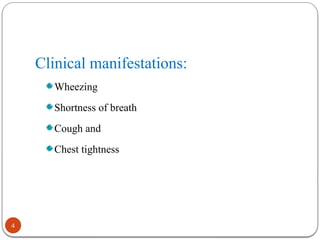 Clinical manifestations:
Wheezing
Shortness of breath
Cough and
Chest tightness
4
 
