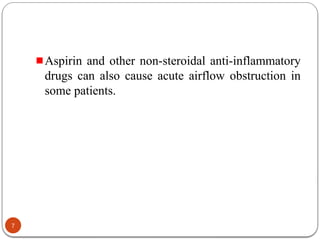 Aspirin and other non-steroidal anti-inflammatory
drugs can also cause acute airflow obstruction in
some patients.
7
 