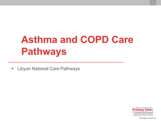 1
All rights reserved
Asthma and COPD Care
Pathways
 Libyan National Care Pathways
 