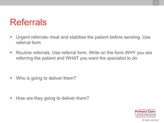 10
All rights reserved
Referrals
 Urgent referrals- treat and stabilise the patient before sending. Use
referral form
 R...