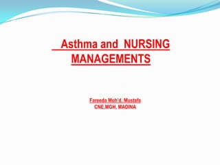 Asthma and NURSING
  MANAGEMENTS


    Fareeda Moh’d. Mustafa
      CNE,MGH, MADINA
 