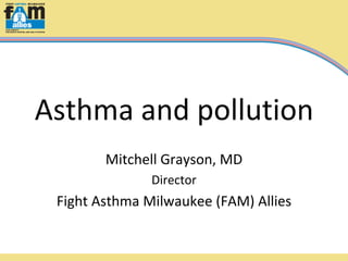 Asthma and pollution
        Mitchell Grayson, MD
               Director
 Fight Asthma Milwaukee (FAM) Allies
 