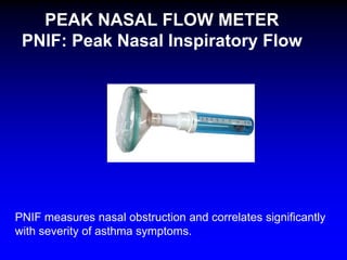 PEAK NASAL FLOW METER
PNIF: Peak Nasal Inspiratory Flow

PNIF measures nasal obstruction and correlates significantly
with severity of asthma symptoms.

 
