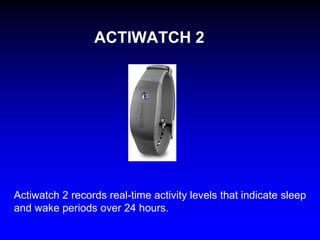 ACTIWATCH 2

Actiwatch 2 records real-time activity levels that indicate sleep
and wake periods over 24 hours.

 