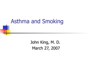 Asthma and Smoking John King, M. D.  March 27, 2007 