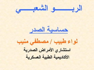 ‫الربـــــــــو الشعبــــــي‬
‫حساسية الصدر‬
‫لواء طبيب / مصطفي منيب‬
‫استشاري المراض الصدرية‬
‫الاكاديمية الطبية العسكرية‬

 