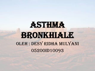 ASTHMA BRONKHIALE OLEH : DESY RIDHA MULYANI 05200ID10093 