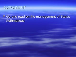 ASSIGNMENT
ASSIGNMENT
 Go and read on the management of Status
Go and read on the management of Status
Asthmaticus
Asthmaticus
 
