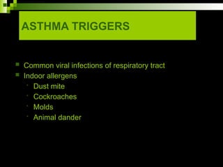 ASTHMA TRIGGERS
 Common viral infections of respiratory tract
 Indoor allergens
• Dust mite
• Cockroaches
• Molds
• Animal dander
 