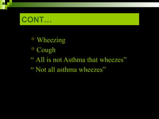 CONT…
Wheezing
Cough
“ All is not Asthma that wheezes”
“ Not all asthma wheezes”
 