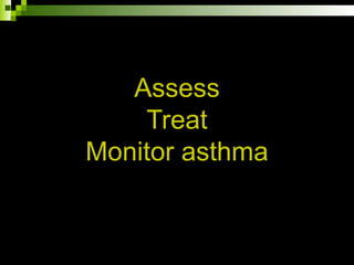 Assess
Treat
Monitor asthma
 