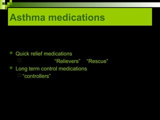 Asthma medications
 Quick relief medications
 “Relievers” “Rescue”
 Long term control medications
 “controllers”
 