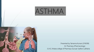 ASTHMA
Presented by Tamanna Kumari (2116599)
M. Pharmacy (Pharmacology)
G.H.G. Khalsa college of Pharmacy Gurusar Sadhar Ludhiana
 